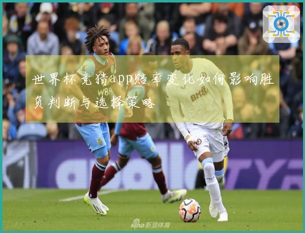 世界杯竞猜app赔率变化如何影响胜负判断与选择策略