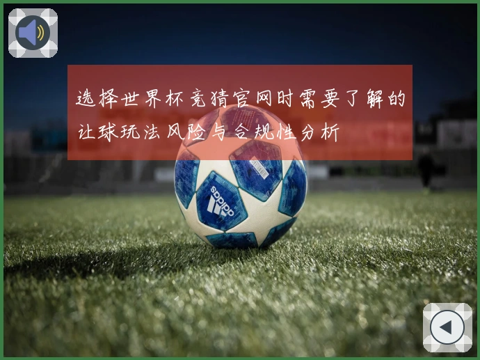 选择世界杯竞猜官网时需要了解的让球玩法风险与合规性分析