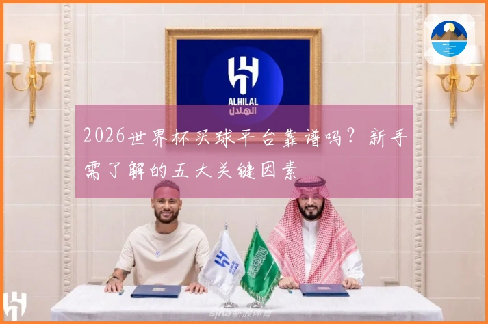 2026世界杯买球平台靠谱吗？新手需了解的五大关键因素