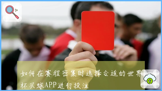 如何在赛程密集时选择合适的世界杯买球APP进行投注